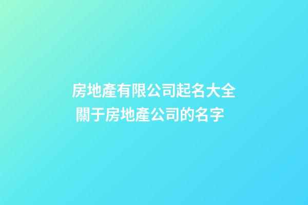 房地產有限公司起名大全 關于房地產公司的名字-第1張-公司起名-玄機派